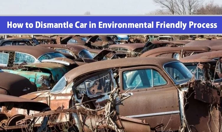 How to Dismantle Your Car with Easy Environmental Friendly Process